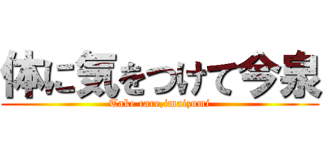 体に気をつけて今泉 (Take care,imaizumi)