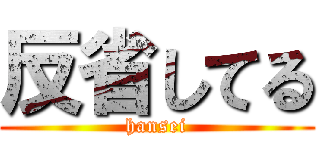 反省してる (hansei)