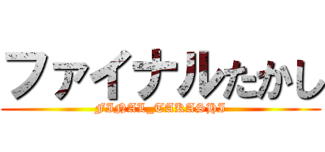 ファイナルたかし (FINAL_TAKASHI)