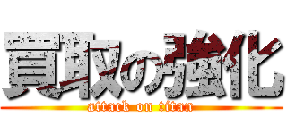 買取の強化 (attack on titan)