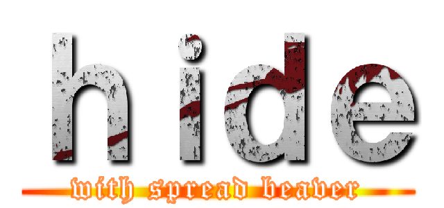 ｈｉｄｅ (with spread beaver)