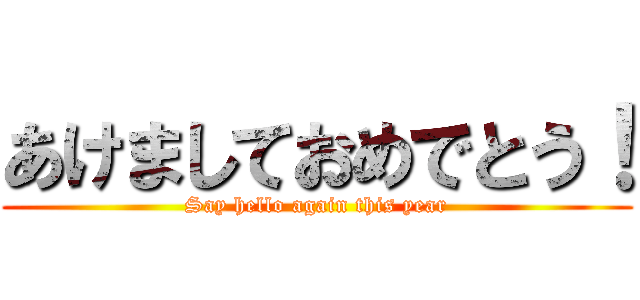 あけましておめでとう！ (Say hello again this year)