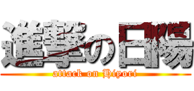 進撃の日陽 (attack on Hiyori)