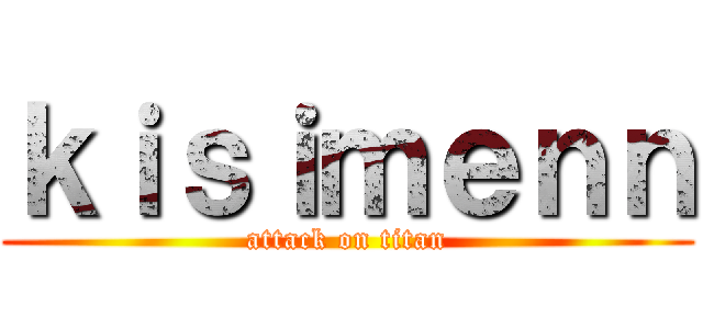 ｋｉｓｉｍｅｎｎ (attack on titan)