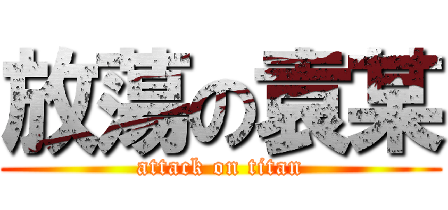 放蕩の袁某 (attack on titan)