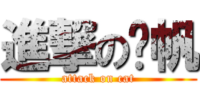 進撃の憨帆 (attack on cat)