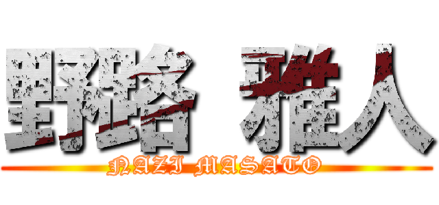 野路 雅人 (NAZI MASATO)