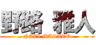 野路 雅人 (NAZI MASATO)