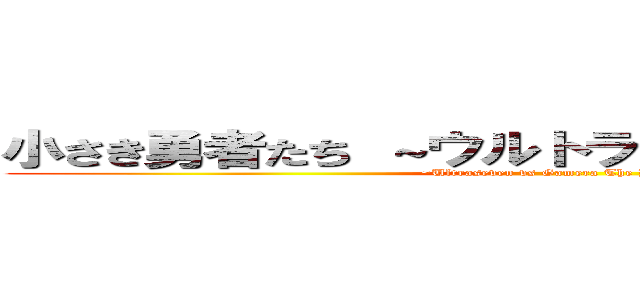 小さき勇者たち ～ウルトラセブンＶＳガメラ～ (~Ultraseven vs Gamera The Brave~)