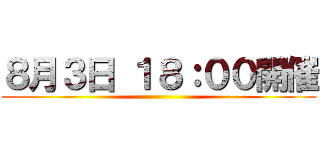 ８月３日 １８：００開催 ()