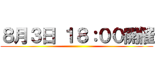 ８月３日 １８：００開催 ()