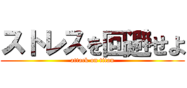 ストレスを回避せよ (attack on titan)