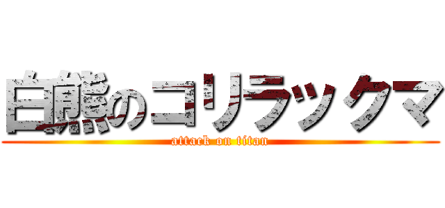 白熊のコリラックマ (attack on titan)