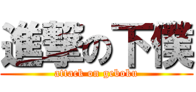 進撃の下僕 (attack on geboku)