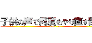 子供の声で何度もやり直す巨人 (attack on titan)