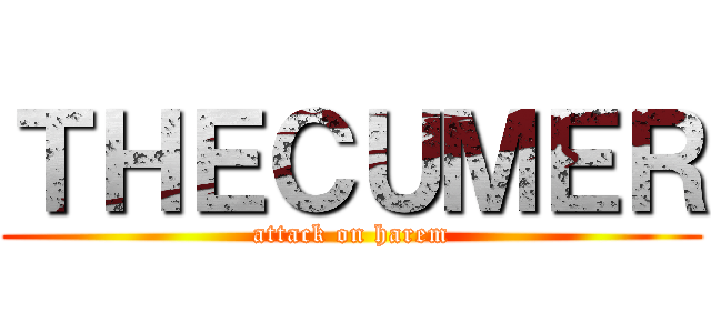 ＴＨＥＣＵＭＥＲ (attack on harem)