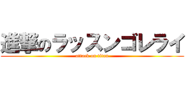 進撃のラッスンゴレライ (attack on titan)