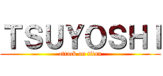 ＴＳＵＹＯＳＨＩ (attack on titan)