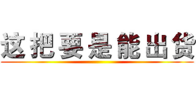 这 把 要 是 能 出 货 ()