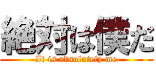 絶対は僕だ (It is absolutely me)