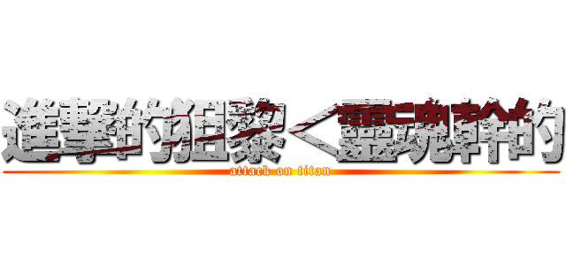 進撃的狙黎＜靈魂幹的 (attack on titan)