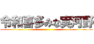 令和喜多みな実河野 ()