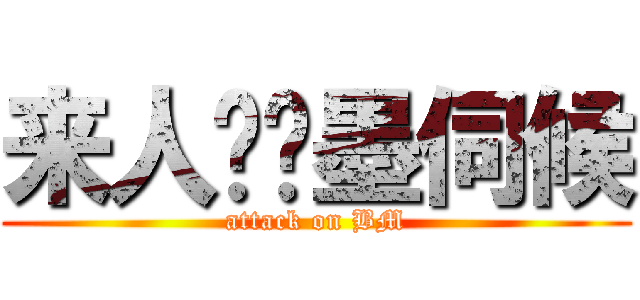 来人呐笔墨伺候 (attack on BM)