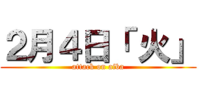２月４日「 火」 (attack on aiba)
