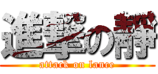 進撃の靜 (attack on lance)
