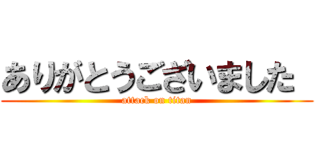 ありがとうございました  (attack on titan)