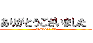 ありがとうございました  (attack on titan)