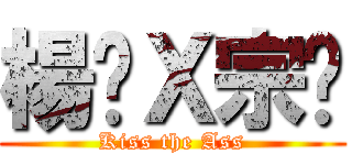 楊灝Ｘ宗澔 (Kiss the Ass)