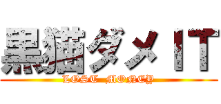 黒猫ダメＩＴ (LOST  MONEY)