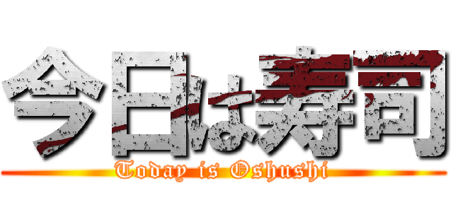 今日は寿司 (Today is Oshushi)