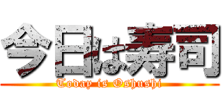 今日は寿司 (Today is Oshushi)