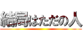 結局はただの人 ()