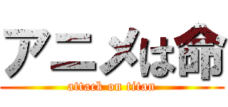 アニメは命 (attack on titan)