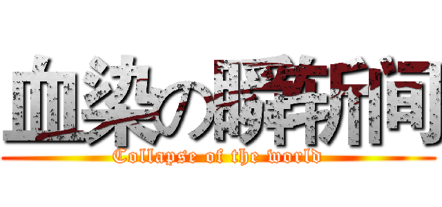 血染の瞬斩间 (Collapse of the world)