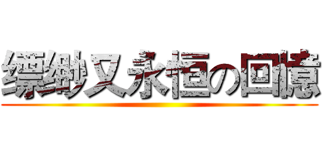 缥缈又永恒の回憶 ()