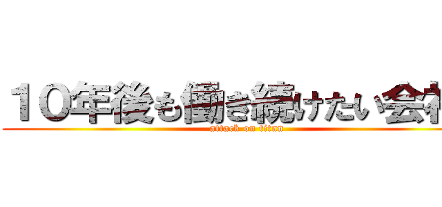 １０年後も働き続けたい会社を (attack on titan)