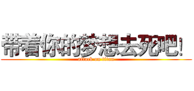 带着你的梦想去死吧！ (attack on titan)