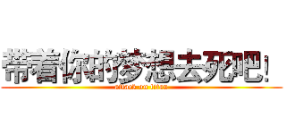 带着你的梦想去死吧！ (attack on titan)