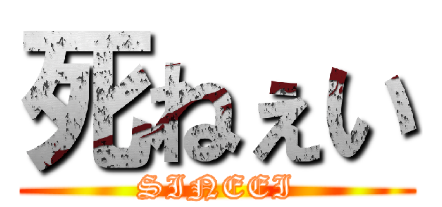 死ねぇい (SINEEI)