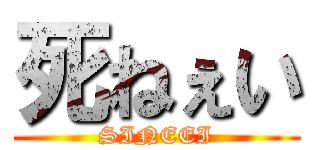死ねぇい (SINEEI)