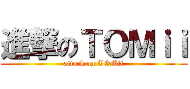 進撃のＴＯＭｉｉ (attack on TOMii)