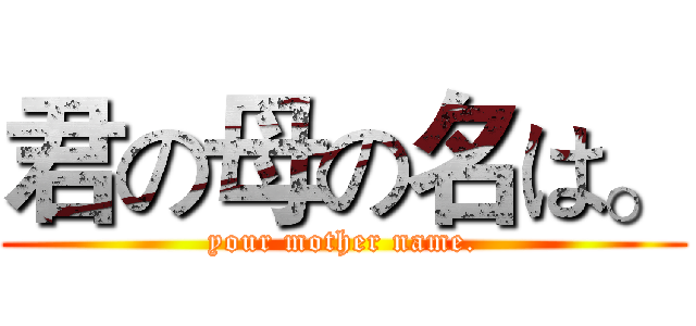 君の母の名は。 (your mother name.)