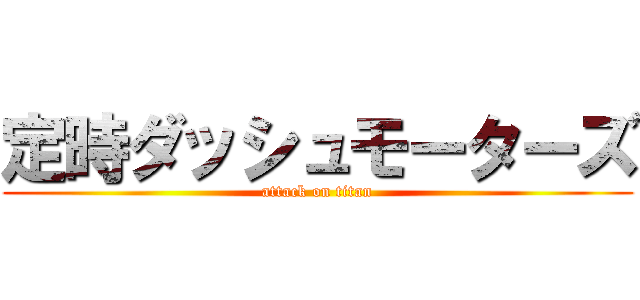 定時ダッシュモーターズ (attack on titan)