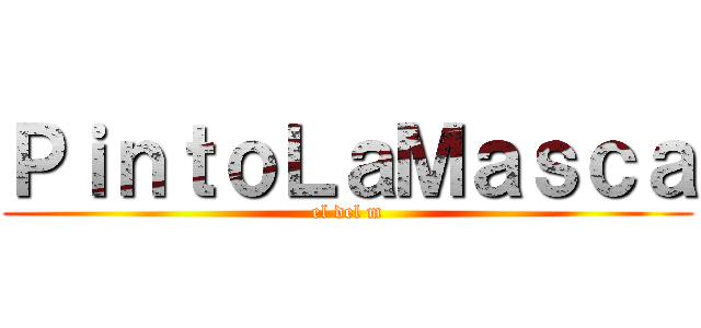 ＰｉｎｔｏＬａＭａｓｃａ (el del m)