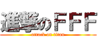 進撃のＦＦＦ (attack on titan)