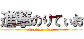 進撃のりてぃお (attack on rithio)